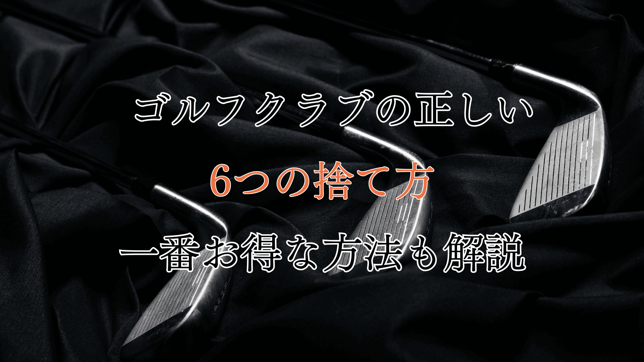 ゴルフクラブの正しい6つの捨て方！無料処分の方法も解説！