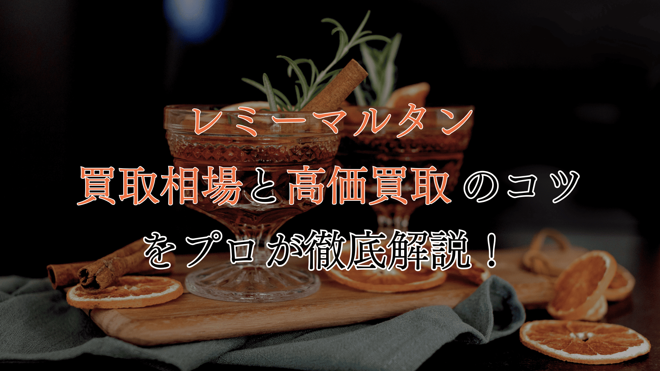 【種類別】レミーマルタンの買取相場！高価買取につなげるポイントも解説！