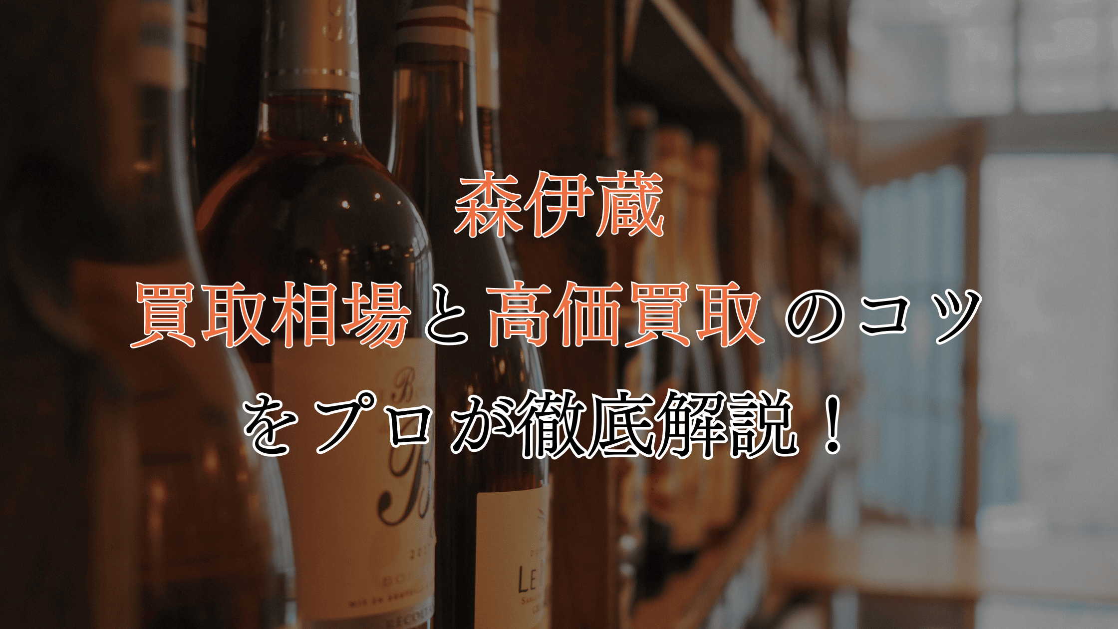 【種類別】森伊蔵の買取相場！高価買取につなげるコツも解説！