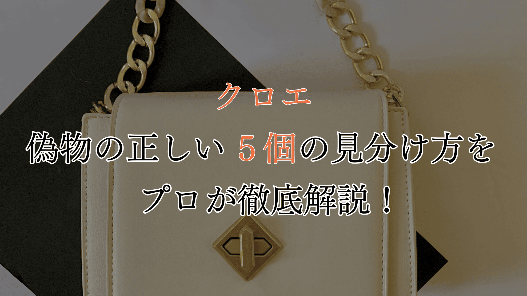 クロエの偽物の見分け方は？5種類の違いをプロが徹底解説！