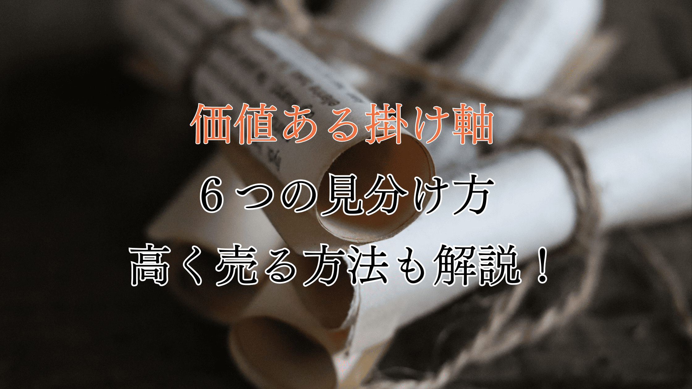 価値ある掛け軸の6つの見分け方！高く売る方法もプロが解説！