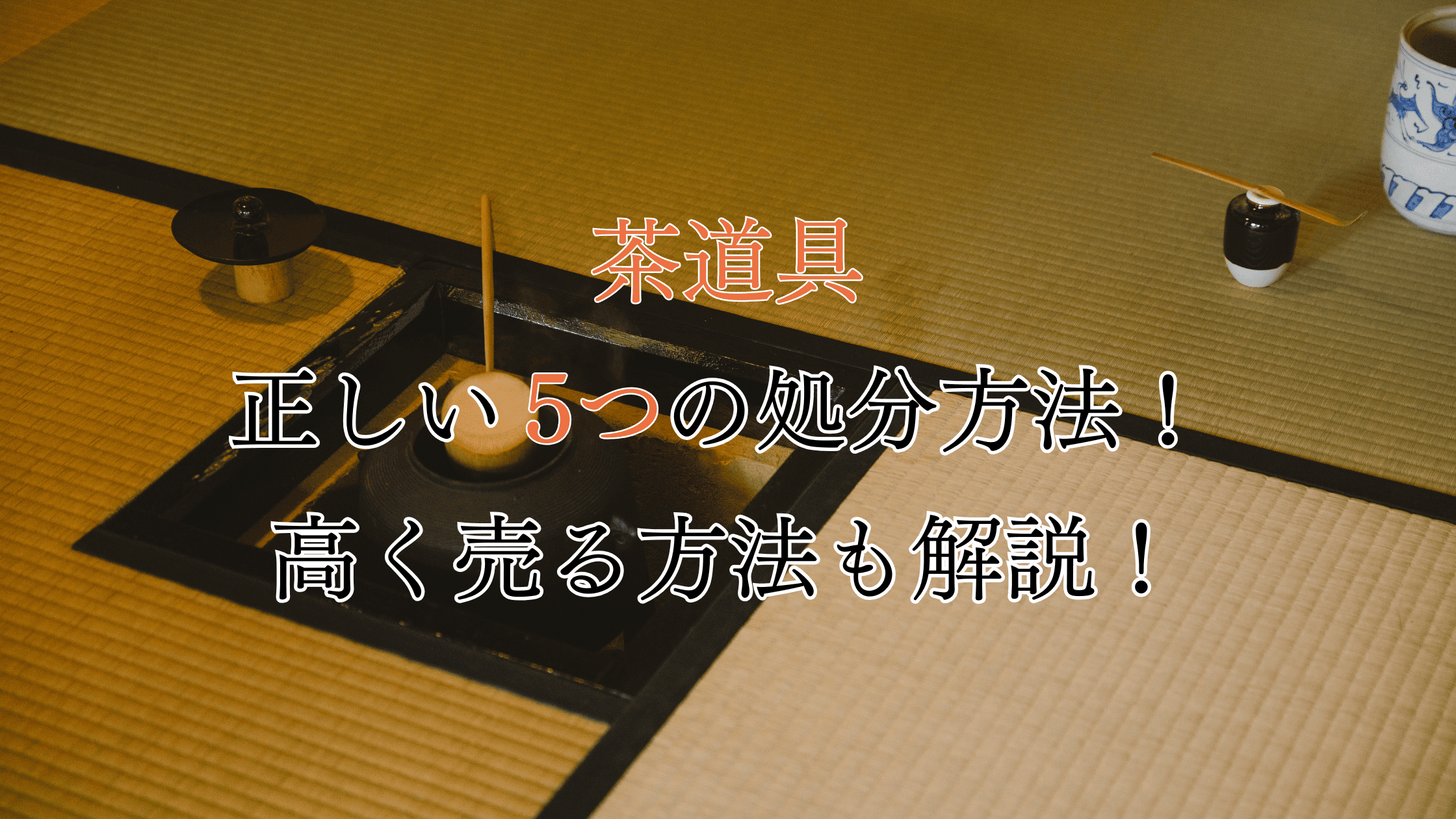 茶道具の正しい5つの処分方法！お得に処分する方法も解説！